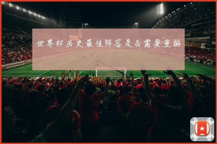 世界杯历史最佳阵容是否需要重排