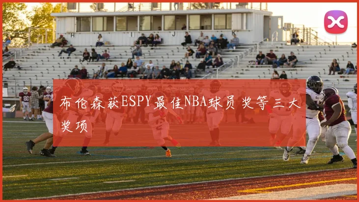 布伦森获ESPY最佳NBA球员奖等三大奖项